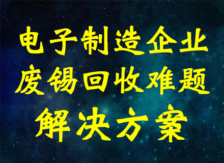 电子制造企业如何精准破解废锡回收难题？