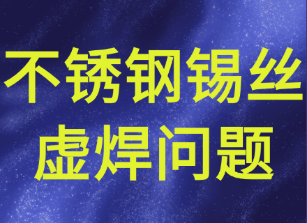 不锈钢无铅焊锡丝焊接产生气泡虚焊问题如何处理？
