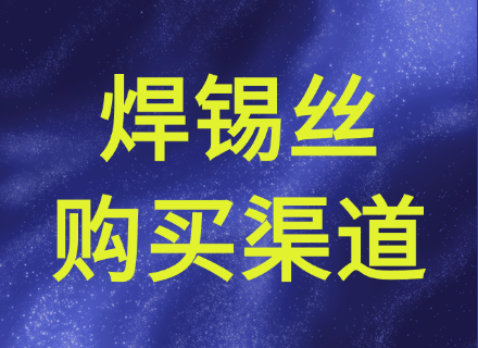 焊锡丝厂家的产品是否容易购买？购买渠道有哪些？不同渠道优缺点盘点