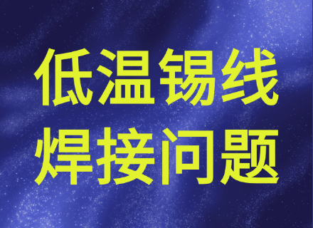 低温焊锡丝焊接过程中常见问题及解决方法，看完少走九成弯路