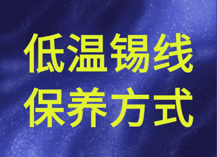 低温焊锡丝焊接后的清洗与保养方法，减少腐蚀，延长产品寿命
