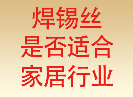焊锡丝厂家的产品是否适合家居行业？家居电器焊点，够用但不能随便凑活